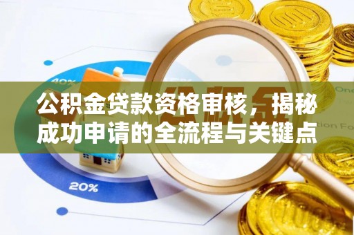 六脚公积金贷款资格审核，揭秘成功申请的全流程与关键点