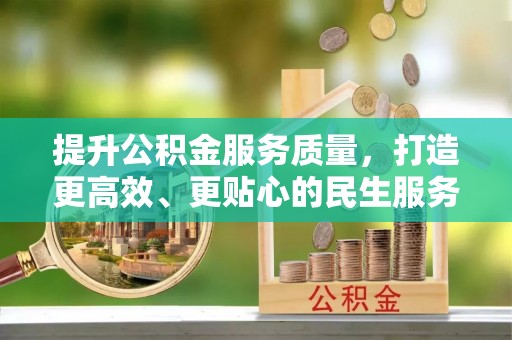 六脚提升公积金服务质量，打造更高效、更贴心的民生服务体验