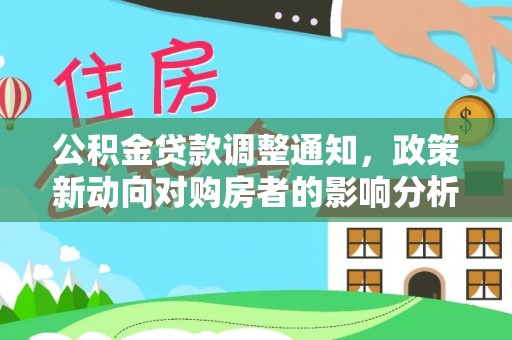 六脚公积金贷款调整通知，政策新动向对购房者的影响分析