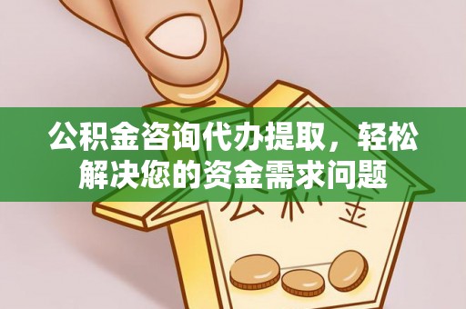 六脚公积金咨询代办提取，轻松解决您的资金需求问题