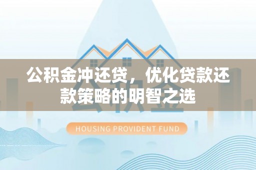 六脚公积金冲还贷，优化贷款还款策略的明智之选