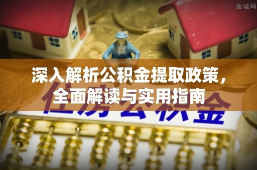 六脚深入解析公积金提取政策，全面解读与实用指南