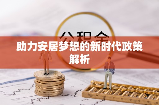 六脚助力安居梦想的新时代政策解析