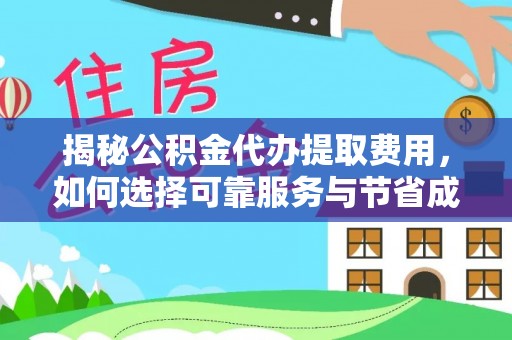六脚揭秘公积金代办提取费用，如何选择可靠服务与节省成本