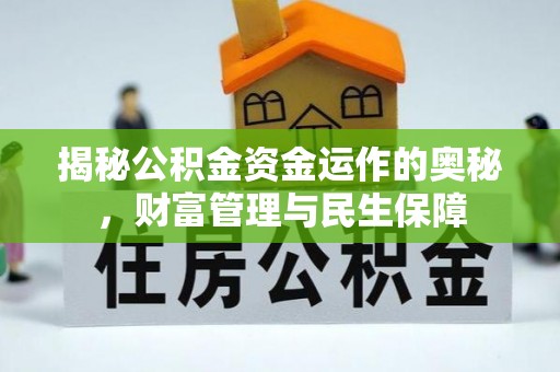 六脚揭秘公积金资金运作的奥秘，财富管理与民生保障