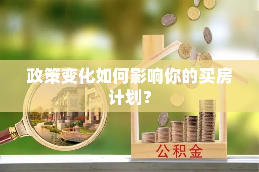 六脚政策变化如何影响你的买房计划？