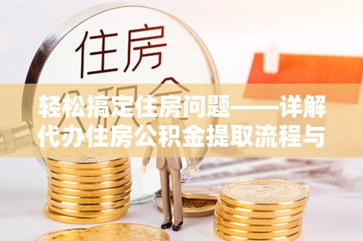 六脚轻松搞定住房问题——详解代办住房公积金提取流程与技巧
