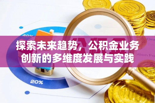 六脚探索未来趋势，公积金业务创新的多维度发展与实践