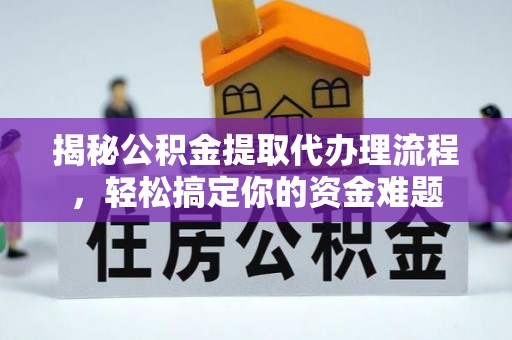 六脚揭秘公积金提取代办理流程，轻松搞定你的资金难题