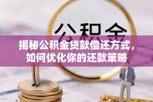 六脚揭秘公积金贷款偿还方式，如何优化你的还款策略