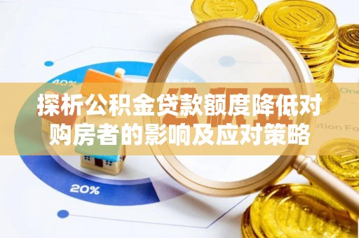 六脚探析公积金贷款额度降低对购房者的影响及应对策略
