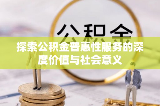 六脚探索公积金普惠性服务的深度价值与社会意义