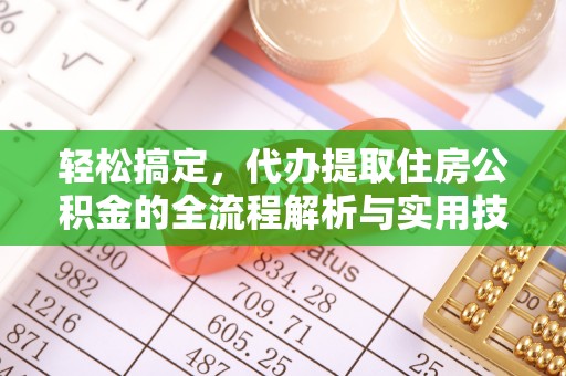 六脚轻松搞定，代办提取住房公积金的全流程解析与实用技巧