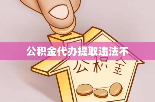 六脚公积金代办提取违法不