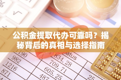 六脚公积金提取代办可靠吗？揭秘背后的真相与选择指南
