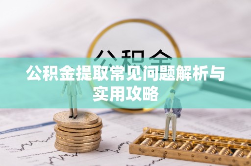 六脚公积金提取常见问题解析与实用攻略