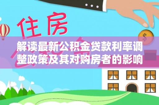 六脚解读最新公积金贷款利率调整政策及其对购房者的影响