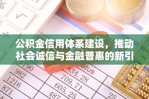 六脚公积金信用体系建设，推动社会诚信与金融普惠的新引擎