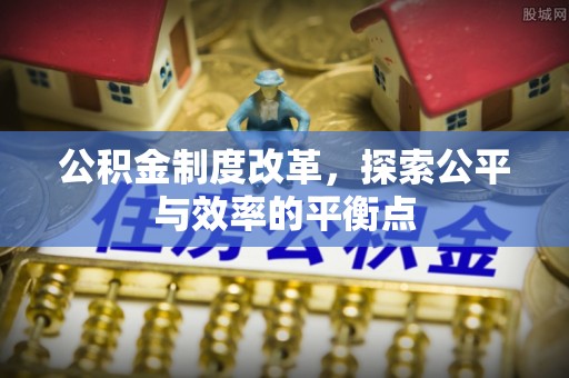 六脚公积金制度改革，探索公平与效率的平衡点