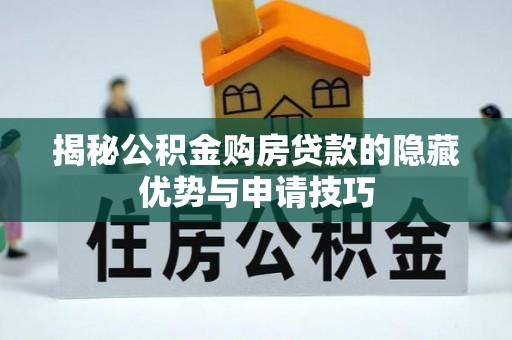 六脚揭秘公积金购房贷款的隐藏优势与申请技巧