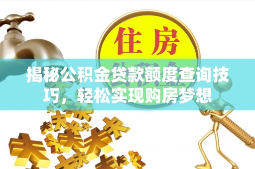 六脚揭秘公积金贷款额度查询技巧，轻松实现购房梦想