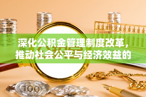 六脚深化公积金管理制度改革，推动社会公平与经济效益的双赢