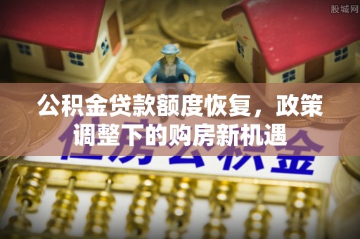 六脚公积金贷款额度恢复，政策调整下的购房新机遇