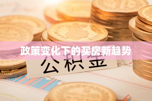 六脚政策变化下的买房新趋势
