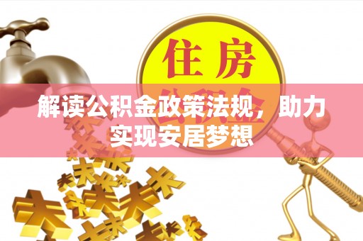 六脚解读公积金政策法规，助力实现安居梦想