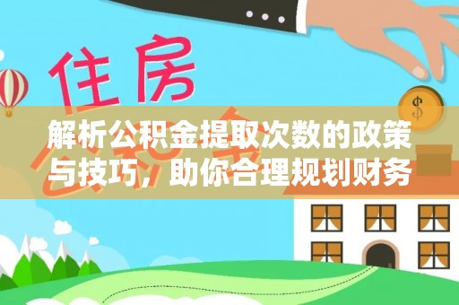 六脚解析公积金提取次数的政策与技巧，助你合理规划财务未来