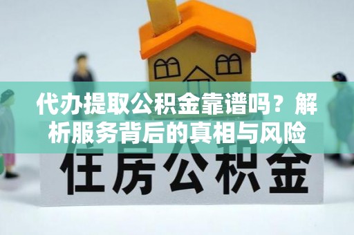 六脚代办提取公积金靠谱吗？解析服务背后的真相与风险