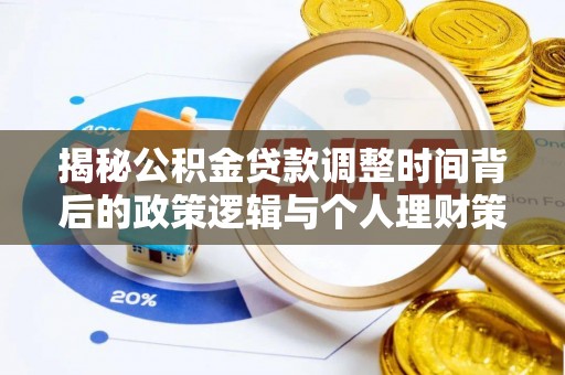 六脚揭秘公积金贷款调整时间背后的政策逻辑与个人理财策略