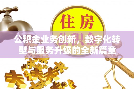 六脚公积金业务创新，数字化转型与服务升级的全新篇章
