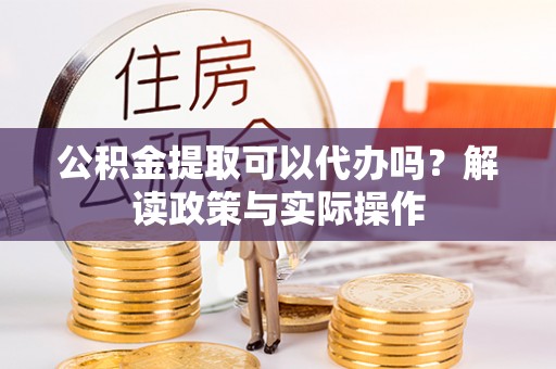 六脚公积金提取可以代办吗？解读政策与实际操作