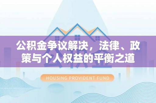 六脚公积金争议解决，法律、政策与个人权益的平衡之道