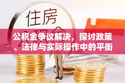 六脚公积金争议解决，探讨政策、法律与实际操作中的平衡之道