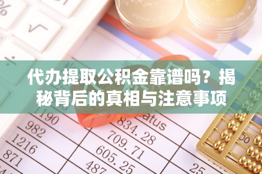 六脚代办提取公积金靠谱吗？揭秘背后的真相与注意事项