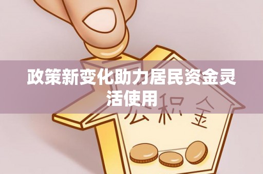六脚政策新变化助力居民资金灵活使用