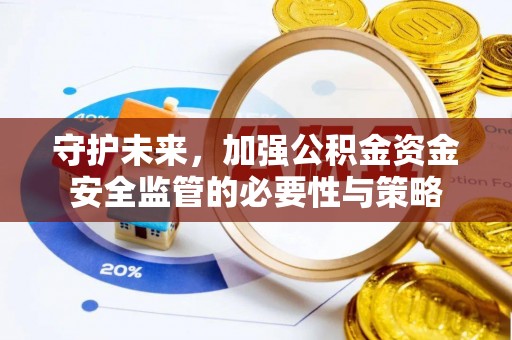 六脚守护未来，加强公积金资金安全监管的必要性与策略
