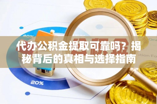 六脚代办公积金提取可靠吗？揭秘背后的真相与选择指南