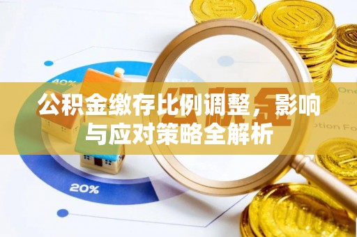 六脚公积金缴存比例调整，影响与应对策略全解析