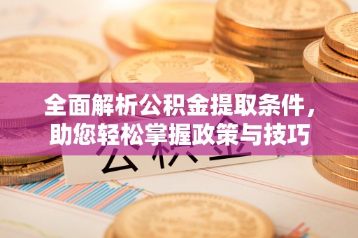 六脚全面解析公积金提取条件，助您轻松掌握政策与技巧