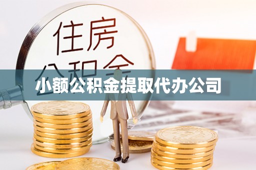 六脚小额公积金提取代办公司