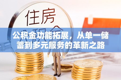 六脚公积金功能拓展，从单一储蓄到多元服务的革新之路