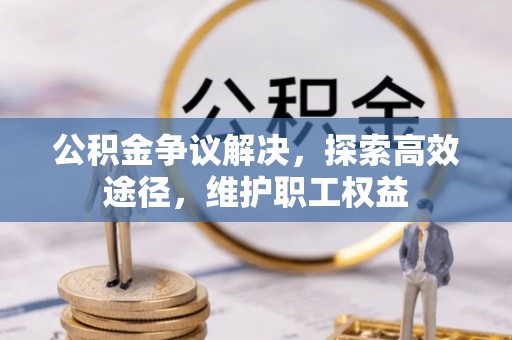 六脚公积金争议解决，探索高效途径，维护职工权益