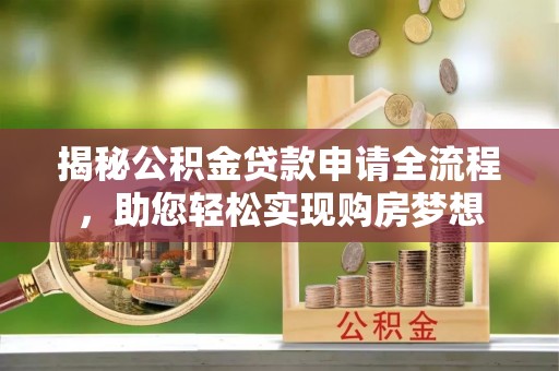 六脚揭秘公积金贷款申请全流程，助您轻松实现购房梦想