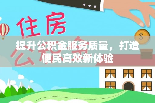 六脚提升公积金服务质量，打造便民高效新体验