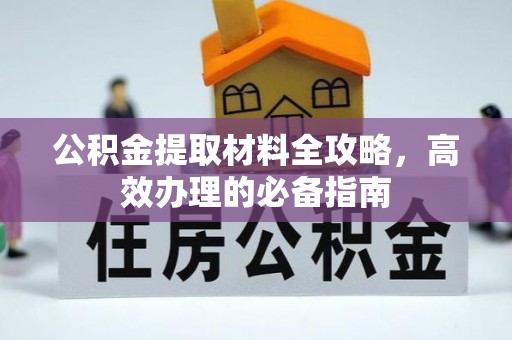 六脚公积金提取材料全攻略，高效办理的必备指南