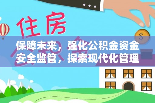 六脚保障未来，强化公积金资金安全监管，探索现代化管理新路径