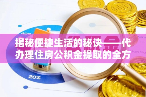 六脚揭秘便捷生活的秘诀——代办理住房公积金提取的全方位指南